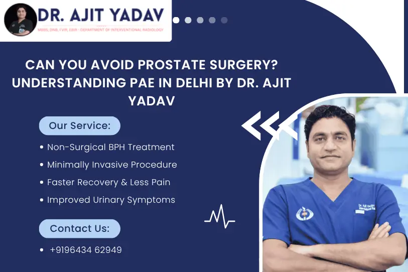 Can You Avoid Prostate Surgery? Understanding PAE in Delhi by Dr. Ajit Yadav 1 Prostatic Artery Embolization (PAE)